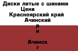 Диски литые с шинами › Цена ­ 6 000 - Красноярский край, Ачинский р-н, Ачинск г. Авто » Шины и диски   . Красноярский край